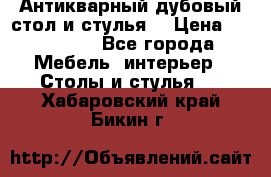 Антикварный дубовый стол и стулья  › Цена ­ 150 000 - Все города Мебель, интерьер » Столы и стулья   . Хабаровский край,Бикин г.